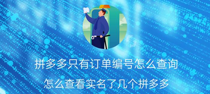 拼多多只有订单编号怎么查询 怎么查看实名了几个拼多多？